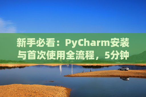 新手必看：PyCharm安装与首次使用全流程，5分钟快速上手